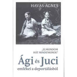   Ági és Juci emlékei a deportálásból /"Elmondom hát mindenkinek"