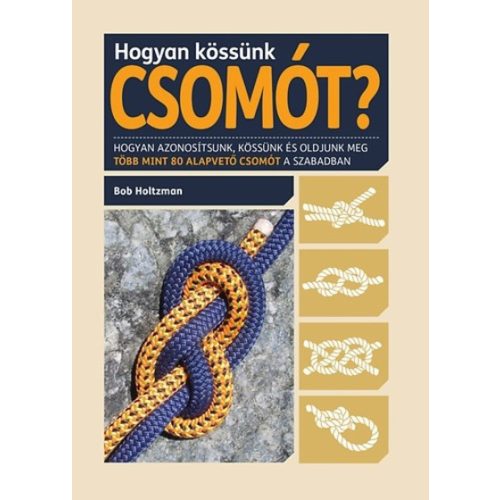 Hogyan kössünk csomót? /Hogyan azonosítsunk, kössünk és oldjunk meg több mint 80 alapvető csomót