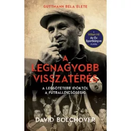   A legnagyobb visszatérés - A legsötétebb időktől a futballdicsőségig /Guttmann Béla élete