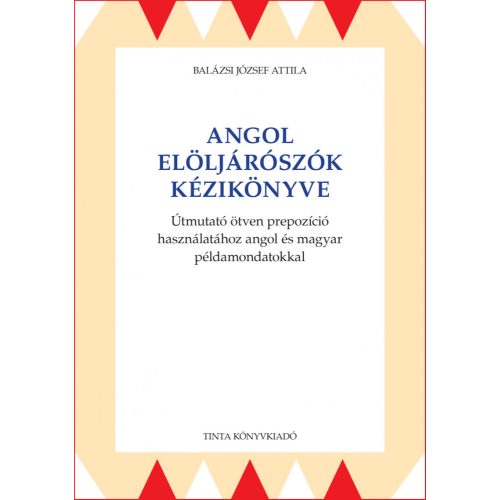 Angol elöljárószók kézikönyve - Útmutató ötven prepozíció használatához angol és magyar példamondatokkal