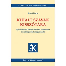   Kihalt szavak kisszótára - Nyelvünkből eltűnt 7650 szó, szójelentés és szókapcsolat magyarázata