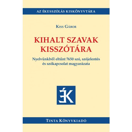 Kihalt szavak kisszótára - Nyelvünkből eltűnt 7650 szó, szójelentés és szókapcsolat magyarázata