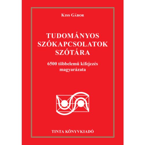 Tudományos szókapcsolatok szótára - 6500 többelemű kifejezés magyarázata