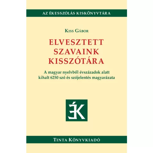 Elvesztett szavaink kisszótára - A magyar nyelvből évszázadok alatt kihalt 6250 szó és szójelentés magyarázata