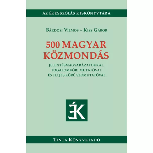 500 magyar közmondás - Jelentésmagyarázatokkal, fogalomköri mutatóval és teljes körű szómutatóval - Ékesszólás kiskönyvt