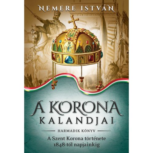 A korona kalandjai 3. -  A Szent Korona története 1848-tól napjainkig