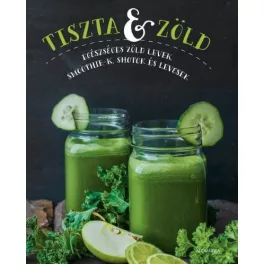   Tiszta és zöld /Egészséges zöld levek, smoothie-k, shotok és levesek