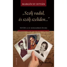   „Szólj vadúl, és szólj szelíden…” Petőfi a 19. században és ma - Írások Petőfi életművéről és értelmezéseiről