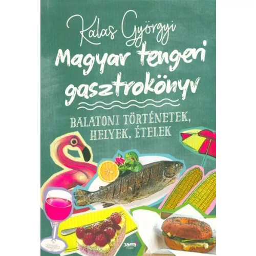 Magyar tengeri gasztrokönyv - Balatoni történetek, helyek, ételek