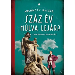   Száz év múlva lejár? - Újabb Trianon-legandák - Modern magyar történelem