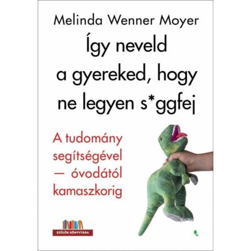 Így neveld a gyereked, hogy ne legyen s*ggfej - A tudomány segítségével-óvodától kamaszkorig - Szülők Könyvtára