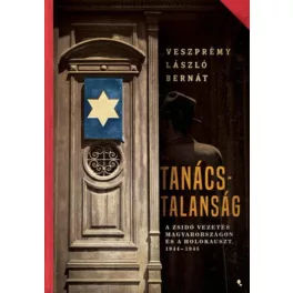   Tanácstalanság - A zsidó vezetés Magyarországon és a Holokauszt, 1944-1945 - Modern magyar történelem