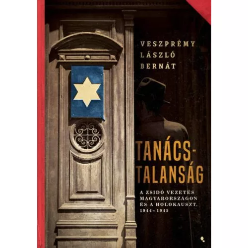 Tanácstalanság - A zsidó vezetés Magyarországon és a Holokauszt, 1944-1945 - Modern magyar történelem