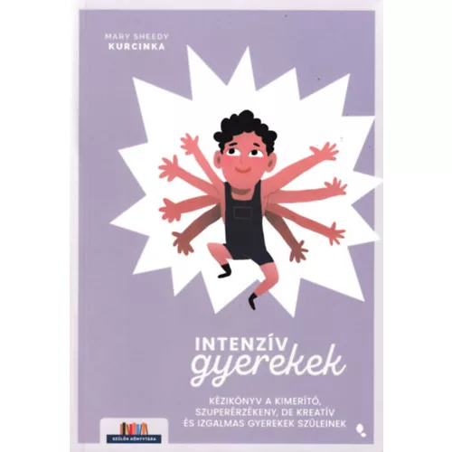 Intenzív gyerekek - Kézikönyv a kimerítő, szuperérzékeny, de kreatív és izgalmas gyerekek szüleinek - Szülők Könyvtára