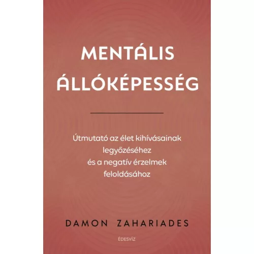 Mentális állóképesség - Útmutató az élet kihívásainak legyőzéséhez, és a negatív érzelmek feloldásához