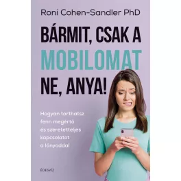  Bármit, csak a mobilomat ne, anya! - Hogyan tarthatsz fenn megértő és szeretetteljes kapcsolatot a lányoddal