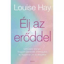   Élj az erőddel! - Útmutató nőknek, hogyan szeressék önmagukat és hozzanak jót az életükbe