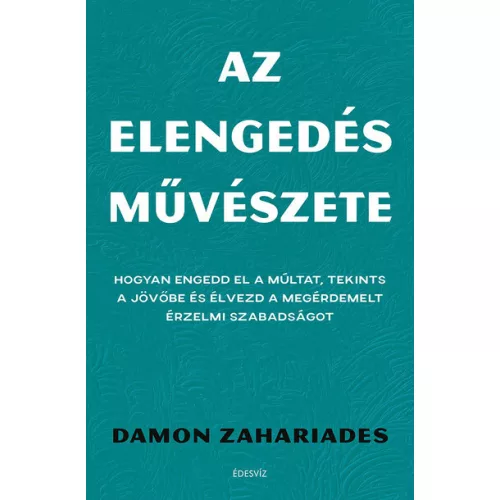 Az elengedés művészete - Hogyan engedd el a múltat, tekints a jövőbe és élvezd a megérdemelt érzelmi szabadságot
