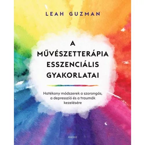 A művészetterápia esszenciális gyakorlatai - Hatékony módszerek a szorongás, a depresszió és a traumák kezelésére