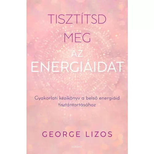 Tisztítsd meg az energiáidat - Gyakorlati kézikönyv a belső energiáid tisztántartásához