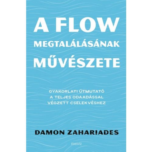 A flow megtalálásának művészete - Gyakorlati útmutató a teljes odaadással végzett cselekvéshez