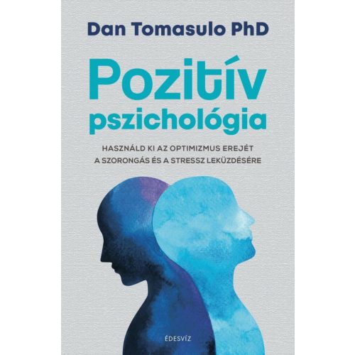 Pozitív pszichológia - Használd ki az optimizmus erejét a szorongás és a stressz leküzdésére