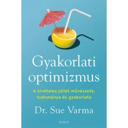   Gyakorlati optimizmus - A kivételes jóllét művészete, tudománya és gyakorlata