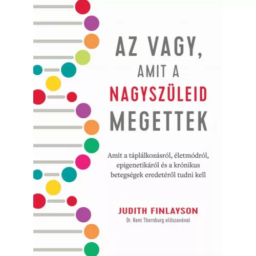 Az vagy, amit a nagyszüleid megettek - Amit a táplálkozásról, életmódról, epigenetikáról és a krónikus betegségek eredet