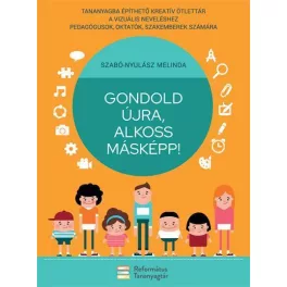   Gondold újra, alkoss másképp! - Tananyagba építhető kreatív ötlettár a vizuális neveléshez pedagógusok, oktatók, szakemb