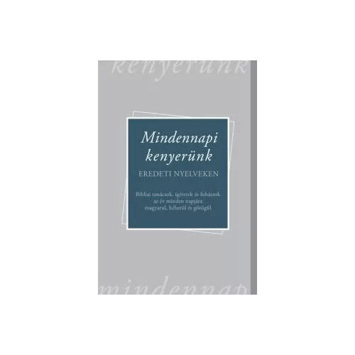 Mindennapi kenyerünk - Bibliai tanácsok, ígéretek és fohászok az év minden napjára magyarul, héberül és görögül