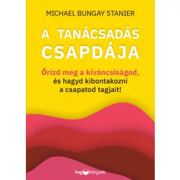   A tanácsadás csapdája - Őrizd meg a kíváncsiságod, és hagyd kibontakozni a csapatod tagjait!