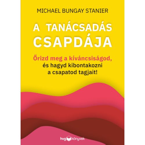 A tanácsadás csapdája - Őrizd meg a kíváncsiságod, és hagyd kibontakozni a csapatod tagjait!