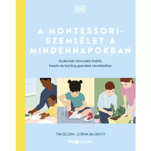 A Montessori-szemlélet a mindennapokban - Gyakorlati útmutató önálló, kreatív és boldog gyerekek neveléséhez