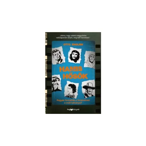 Hamis hősök - Hogyan formálták a történelmet a múlt bálványai?