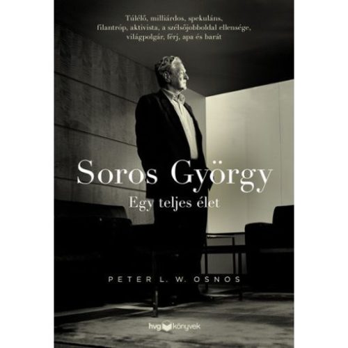 Soros György: Egy teljes élet  - Túlélő, milliárdos, spekuláns, filantróp, aktivista, a szélsőjobboldal ellensége, világ