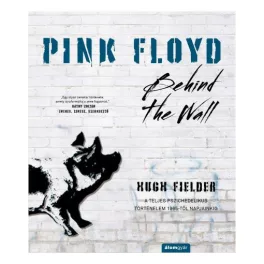   Pink Floyd - Behind The Wall - A teljes pszichedelikus történelem 1965-től napjainkig - Történelem a dalok mögött