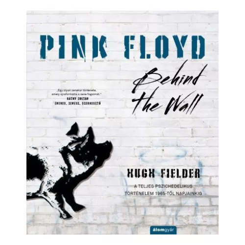 Pink Floyd - Behind The Wall - A teljes pszichedelikus történelem 1965-től napjainkig - Történelem a dalok mögött