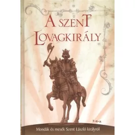   A szent lovagkirály - Mondák és mesék Szent László királyról