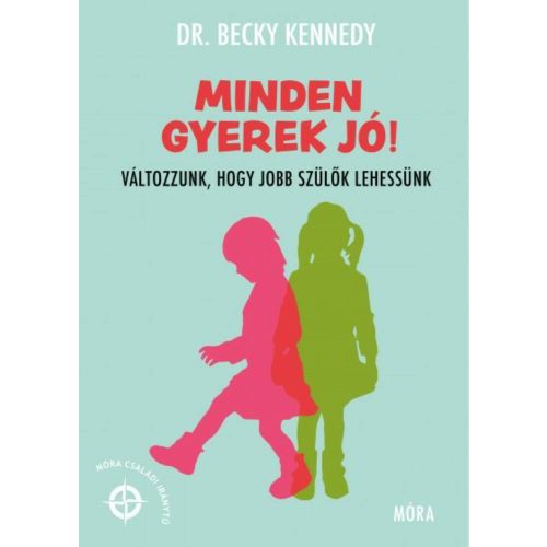 Minden gyerek jó! - Változzunk, hogy jobb szülők lehessünk - Móra Családi Iránytű