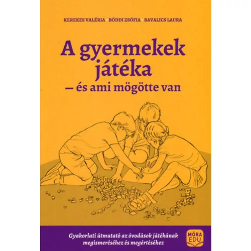 A gyermekek játéka és ami mögötte van - Gyakorlati útmutató az óvodáskorúak játékának megismeréséhez és megértéséhez