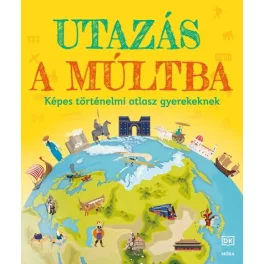 Utazás a múltba - Képes történelmi atlasz gyerekeknek