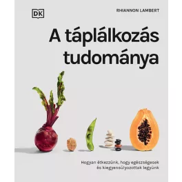   A táplálkozás tudománya - Hogyan étkezzünk, hogy egészségesek és kiegyensúlyozottak legyünk