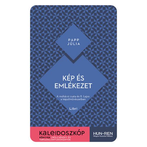 Kép és emlékezet - A mohácsi csata és II. Lajos a képzőművészetben - Kaleidoszkóp Könyvek