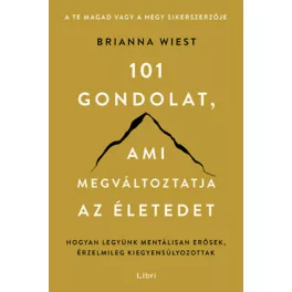   101 gondolat, ami megváltoztatja az életedet - Hogyan legyünk mentálisan erősek, érzelmileg kiegyensúlyozottak