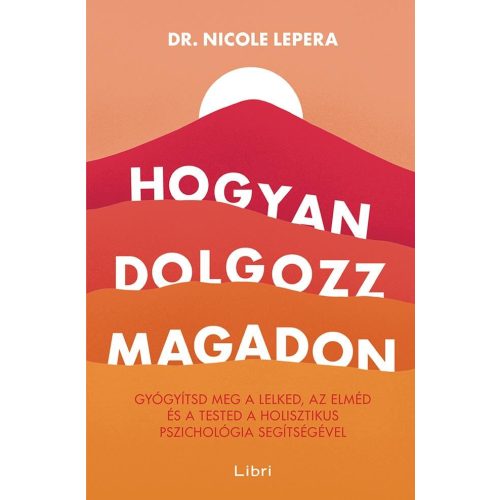 Hogyan dolgozz magadon - Gyógyítsd meg a lelked, az elméd és a tested a holisztikus pszichológia segítségével (új kiadás