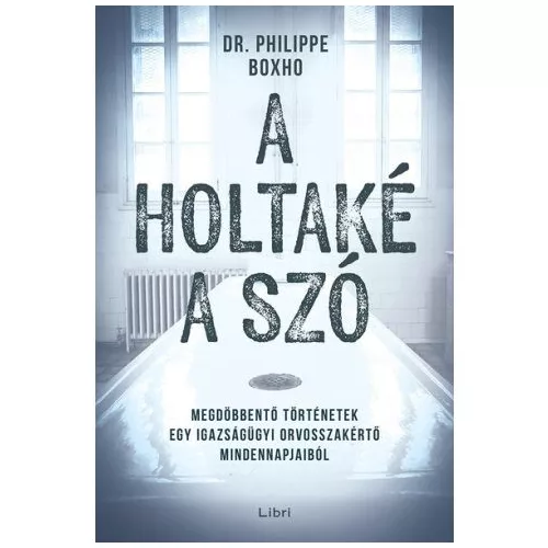 A holtaké a szó - Megdöbbentő történetek egy igazságügyi orvosszakértő mindennapjaiból