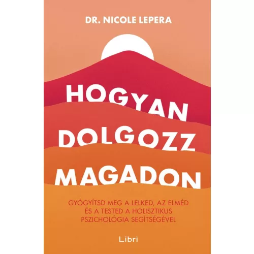 Hogyan dolgozz magadon - Gyógyítsd meg a lelked, az elméd és a tested a holisztikus pszichológia segítségével (új kiadás