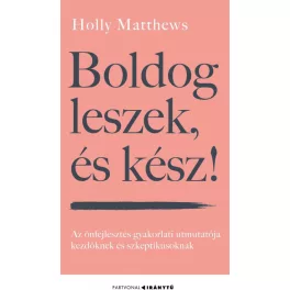   Boldog leszek, és kész! - Az önfejlesztés gyakorlati útmutatója kezdőknek és szkeptikusoknak - Iránytu