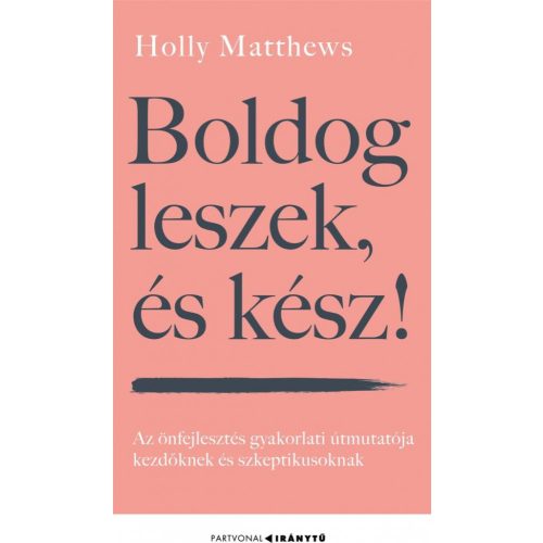 Boldog leszek, és kész! - Az önfejlesztés gyakorlati útmutatója kezdőknek és szkeptikusoknak - Iránytu