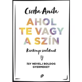   Ahol te vagy a szín - Kézikönyv szülőknek - Így nevelj boldog gyermeket